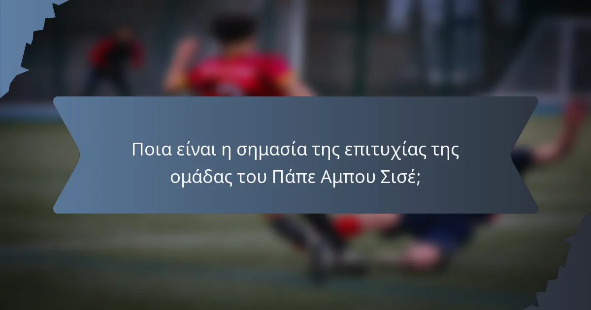 Ποια είναι η σημασία της επιτυχίας της ομάδας του Πάπε Αμπου Σισέ;