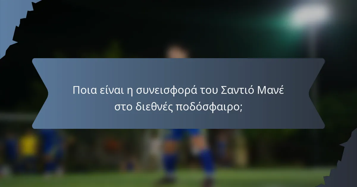 Ποια είναι η συνεισφορά του Σαντιό Μανέ στο διεθνές ποδόσφαιρο;