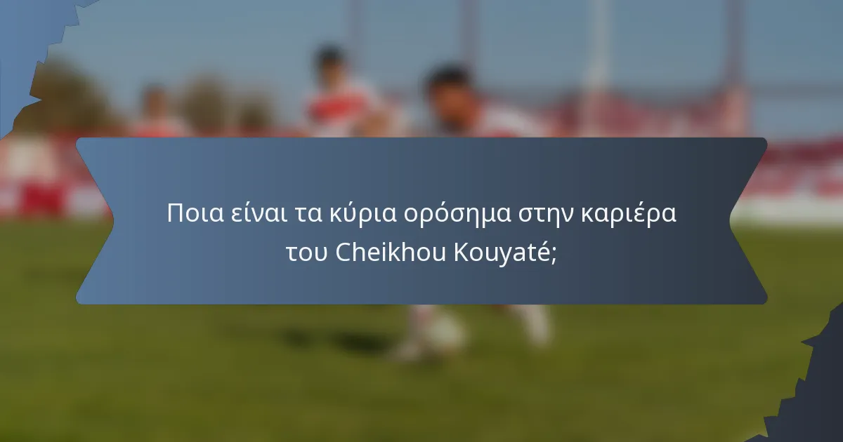 Ποια είναι τα κύρια ορόσημα στην καριέρα του Cheikhou Kouyaté;