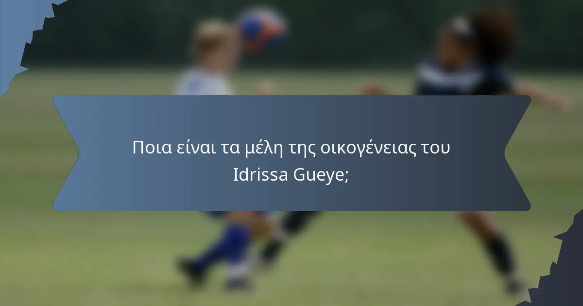 Ποια είναι τα μέλη της οικογένειας του Idrissa Gueye;