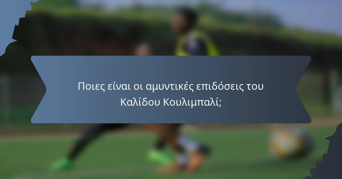 Ποιες είναι οι αμυντικές επιδόσεις του Καλίδου Κουλιμπαλί;