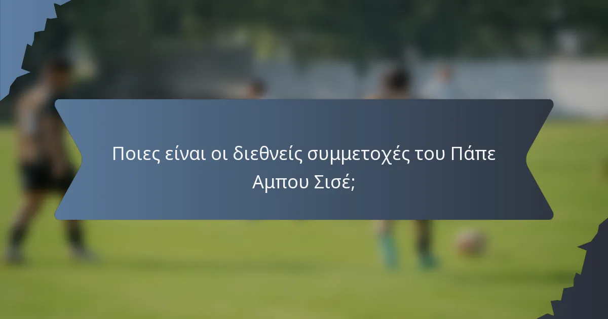Ποιες είναι οι διεθνείς συμμετοχές του Πάπε Αμπου Σισέ;