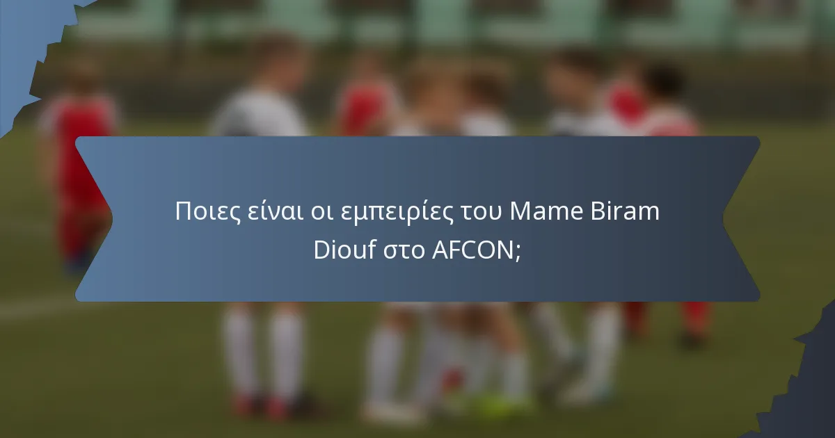 Ποιες είναι οι εμπειρίες του Mame Biram Diouf στο AFCON;