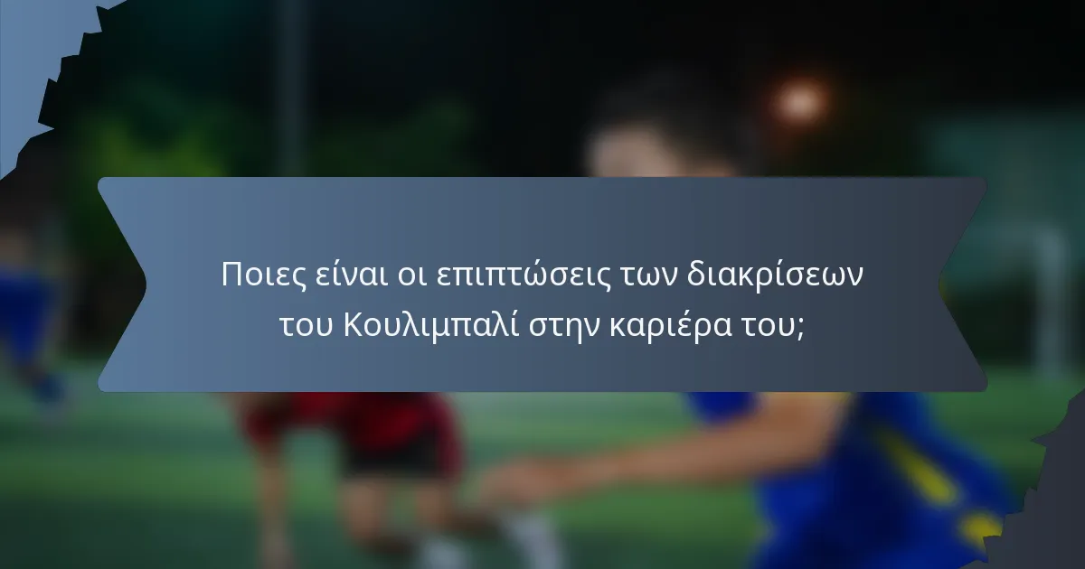 Ποιες είναι οι επιπτώσεις των διακρίσεων του Κουλιμπαλί στην καριέρα του;