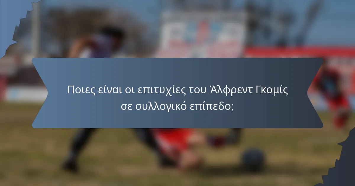 Ποιες είναι οι επιτυχίες του Άλφρεντ Γκομίς σε συλλογικό επίπεδο;
