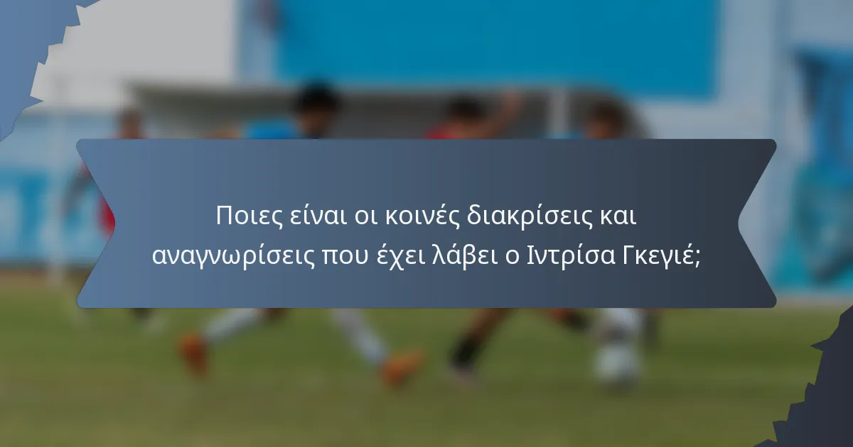 Ποιες είναι οι κοινές διακρίσεις και αναγνωρίσεις που έχει λάβει ο Ιντρίσα Γκεγιέ;
