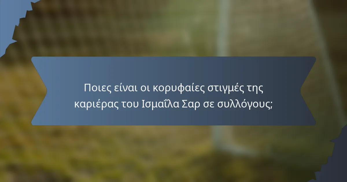 Ποιες είναι οι κορυφαίες στιγμές της καριέρας του Ισμαΐλα Σαρ σε συλλόγους;