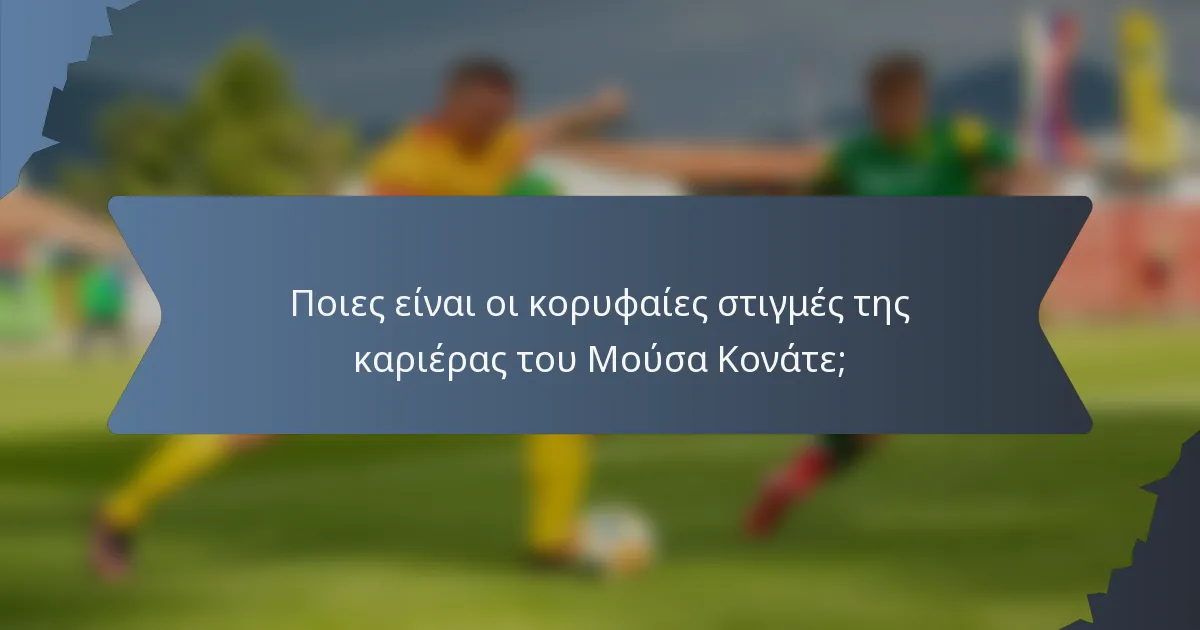 Ποιες είναι οι κορυφαίες στιγμές της καριέρας του Μούσα Κονάτε;