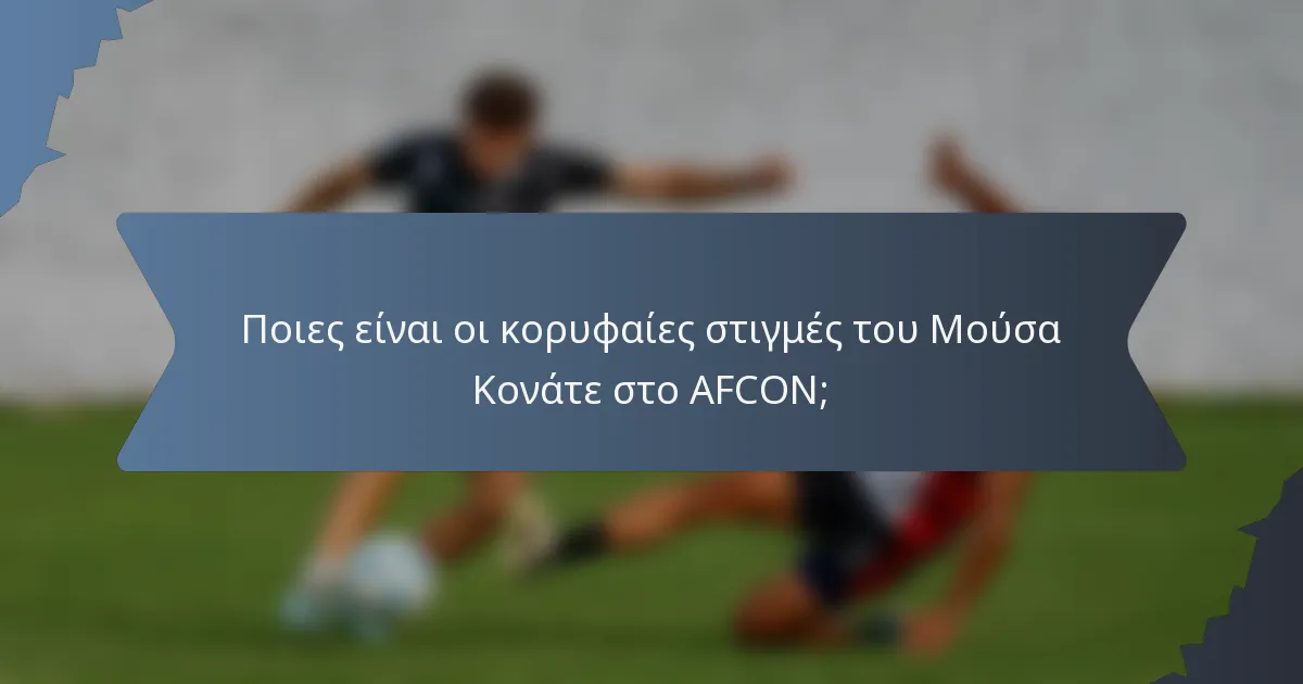 Ποιες είναι οι κορυφαίες στιγμές του Μούσα Κονάτε στο AFCON;