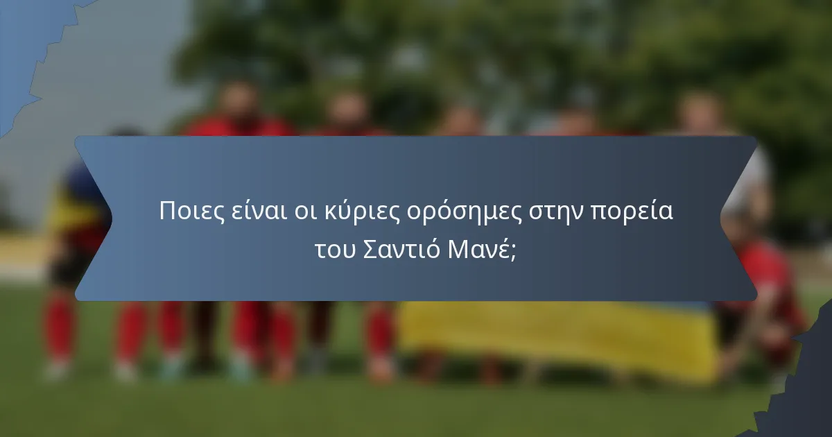 Ποιες είναι οι κύριες ορόσημες στην πορεία του Σαντιό Μανέ;