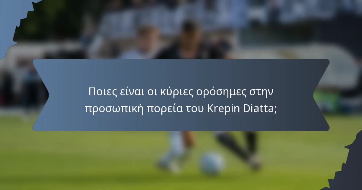 Ποιες είναι οι κύριες ορόσημες στην προσωπική πορεία του Krepin Diatta;