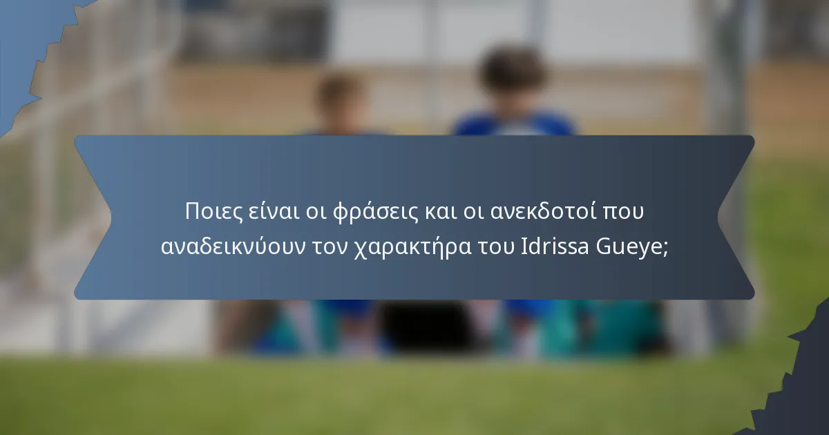 Ποιες είναι οι φράσεις και οι ανεκδοτοί που αναδεικνύουν τον χαρακτήρα του Idrissa Gueye;