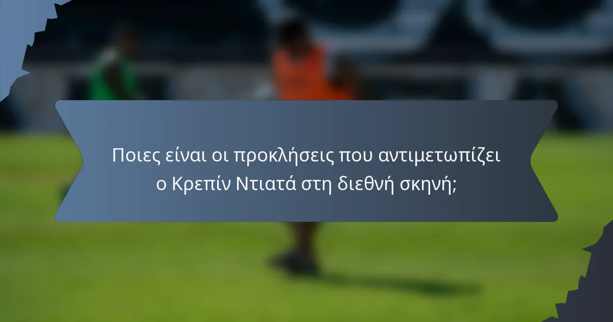 Ποιες είναι οι προκλήσεις που αντιμετωπίζει ο Κρεπίν Ντιατά στη διεθνή σκηνή;