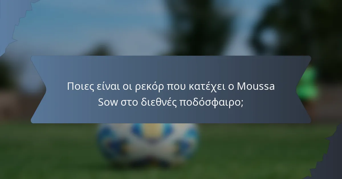Ποιες είναι οι ρεκόρ που κατέχει ο Moussa Sow στο διεθνές ποδόσφαιρο;