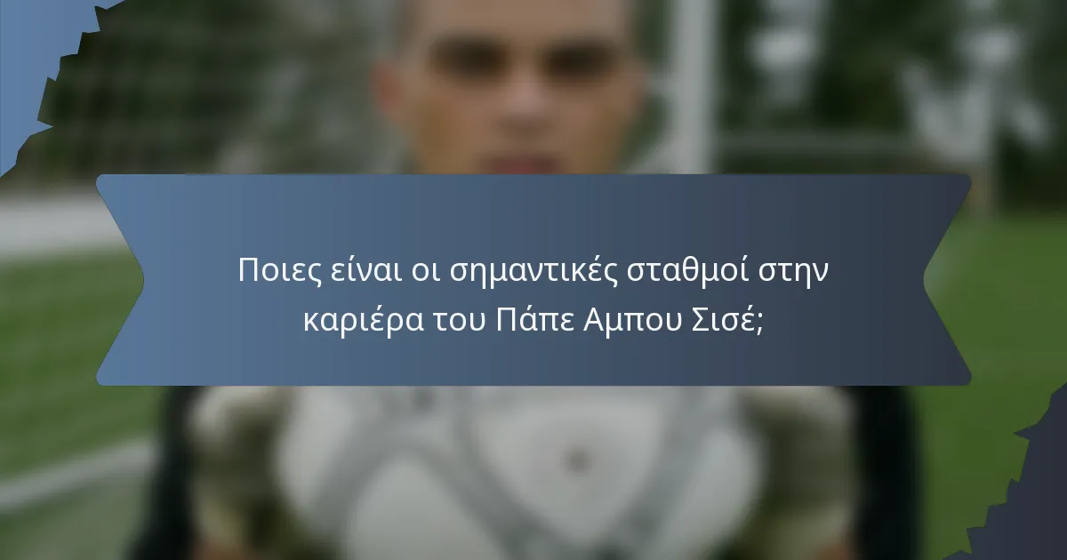 Ποιες είναι οι σημαντικές σταθμοί στην καριέρα του Πάπε Αμπου Σισέ;