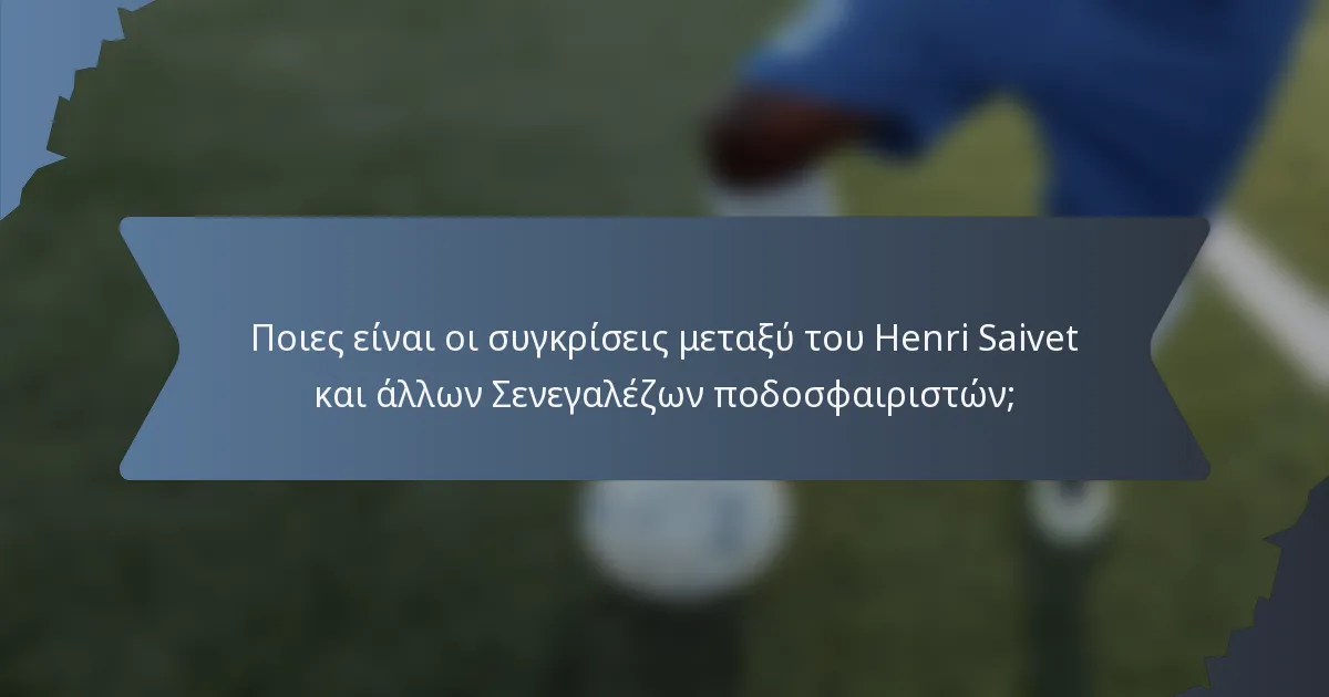Ποιες είναι οι συγκρίσεις μεταξύ του Henri Saivet και άλλων Σενεγαλέζων ποδοσφαιριστών;