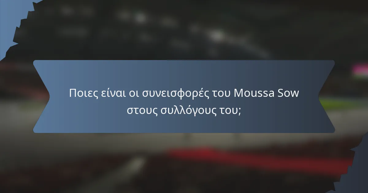 Ποιες είναι οι συνεισφορές του Moussa Sow στους συλλόγους του;