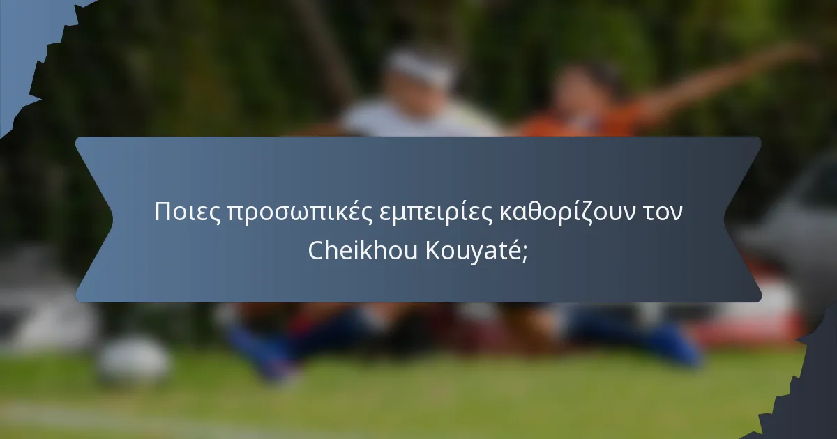 Ποιες προσωπικές εμπειρίες καθορίζουν τον Cheikhou Kouyaté;