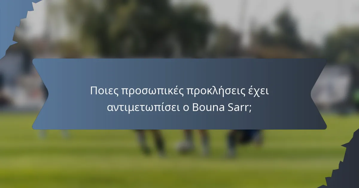 Ποιες προσωπικές προκλήσεις έχει αντιμετωπίσει ο Bouna Sarr;