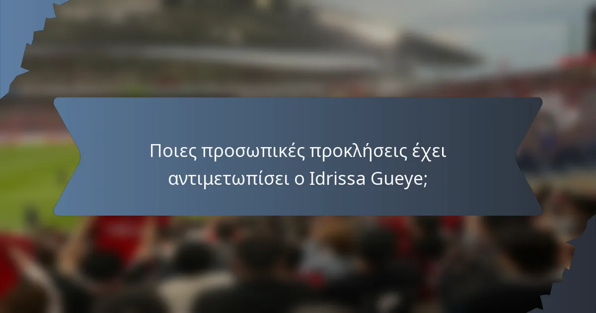 Ποιες προσωπικές προκλήσεις έχει αντιμετωπίσει ο Idrissa Gueye;