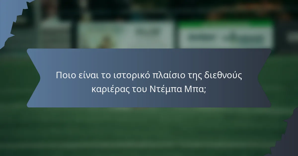 Ποιο είναι το ιστορικό πλαίσιο της διεθνούς καριέρας του Ντέμπα Μπα;