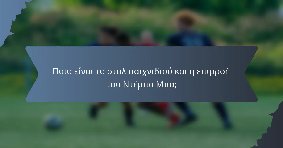 Ποιο είναι το στυλ παιχνιδιού και η επιρροή του Ντέμπα Μπα;