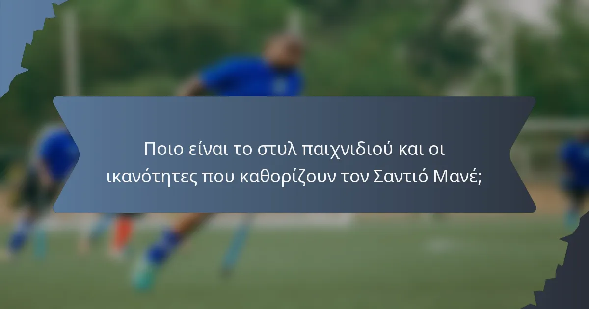 Ποιο είναι το στυλ παιχνιδιού και οι ικανότητες που καθορίζουν τον Σαντιό Μανέ;