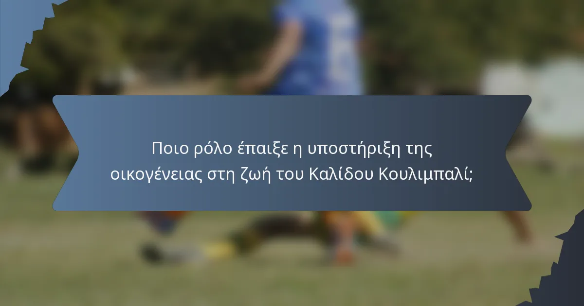 Ποιο ρόλο έπαιξε η υποστήριξη της οικογένειας στη ζωή του Καλίδου Κουλιμπαλί;