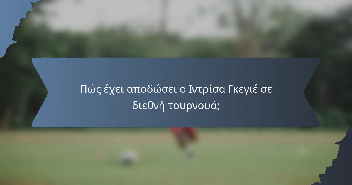Πώς έχει αποδώσει ο Ιντρίσα Γκεγιέ σε διεθνή τουρνουά;