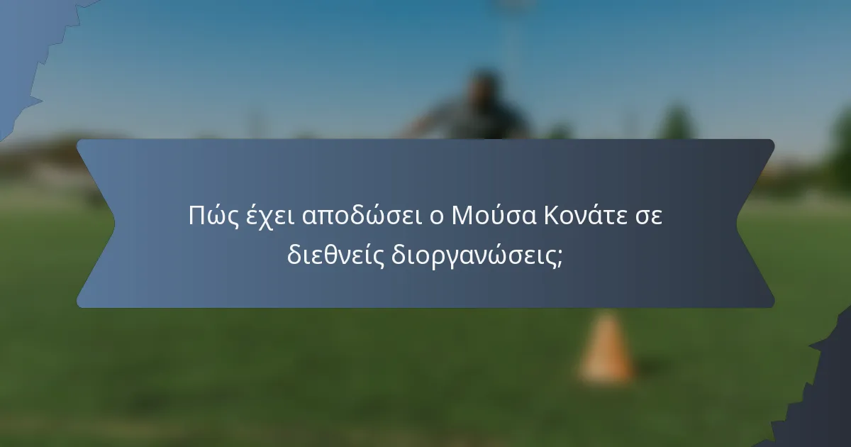 Πώς έχει αποδώσει ο Μούσα Κονάτε σε διεθνείς διοργανώσεις;