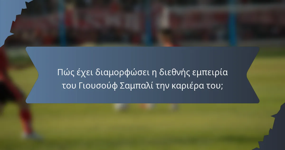 Πώς έχει διαμορφώσει η διεθνής εμπειρία του Γιουσούφ Σαμπαλί την καριέρα του;