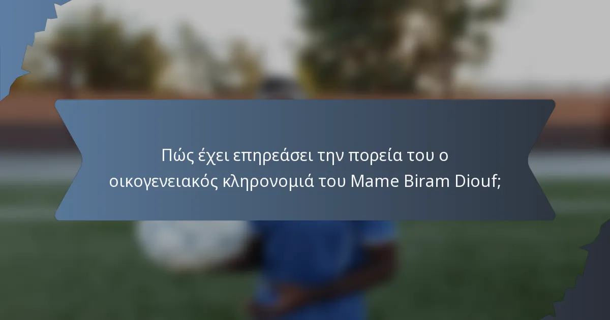 Πώς έχει επηρεάσει την πορεία του ο οικογενειακός κληρονομιά του Mame Biram Diouf;
