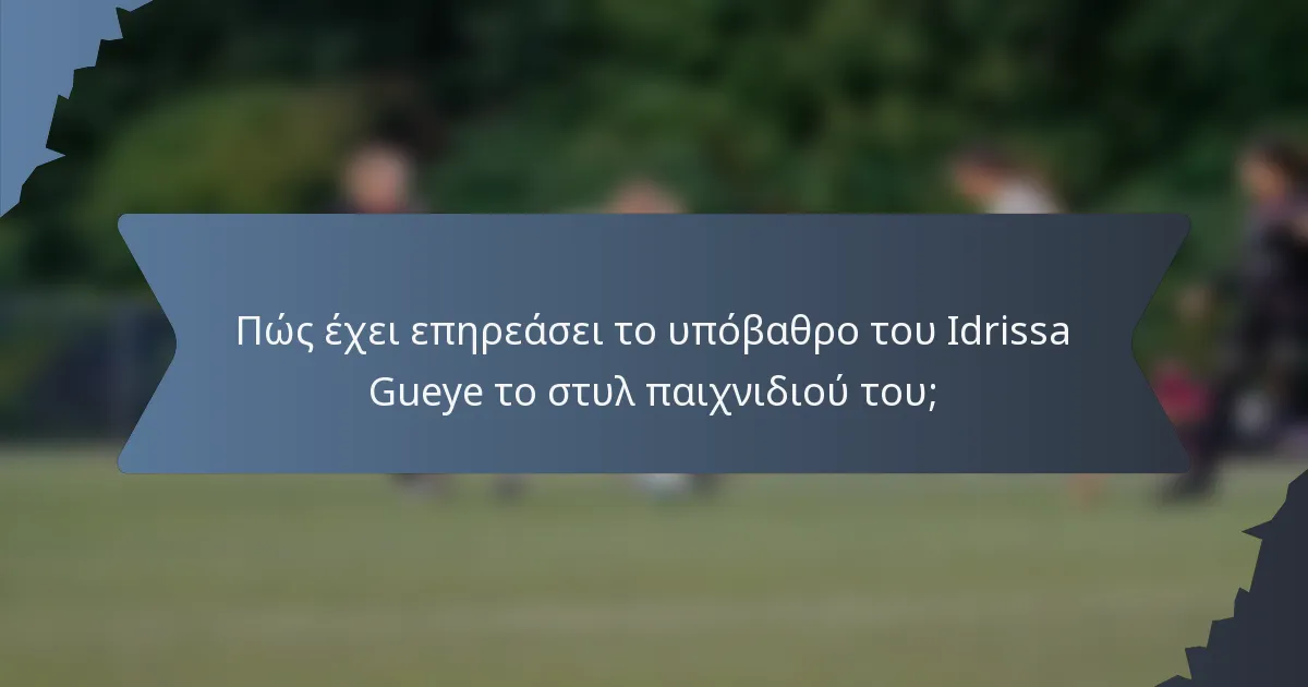 Πώς έχει επηρεάσει το υπόβαθρο του Idrissa Gueye το στυλ παιχνιδιού του;