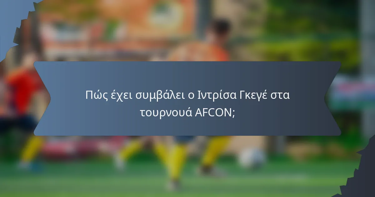 Πώς έχει συμβάλει ο Ιντρίσα Γκεγέ στα τουρνουά AFCON;