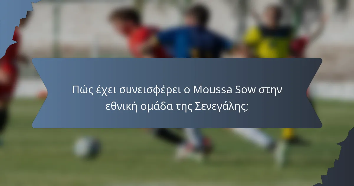 Πώς έχει συνεισφέρει ο Moussa Sow στην εθνική ομάδα της Σενεγάλης;