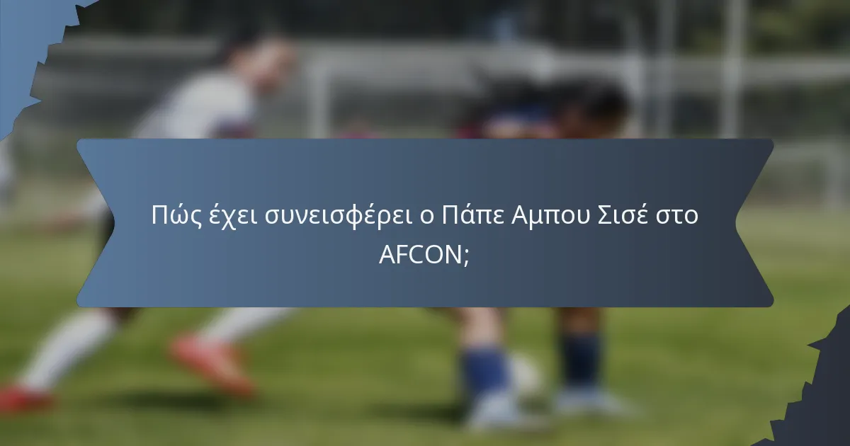 Πώς έχει συνεισφέρει ο Πάπε Αμπου Σισέ στο AFCON;