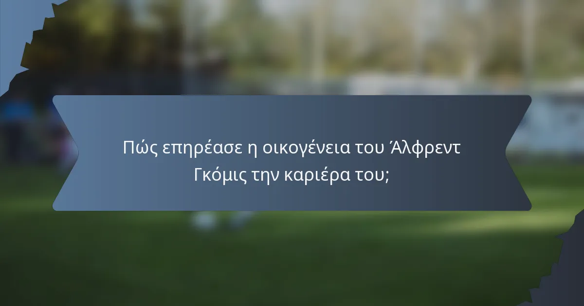 Πώς επηρέασε η οικογένεια του Άλφρεντ Γκόμις την καριέρα του;