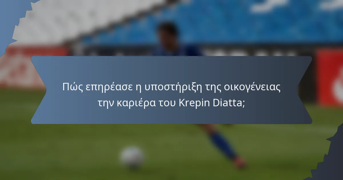 Πώς επηρέασε η υποστήριξη της οικογένειας την καριέρα του Krepin Diatta;