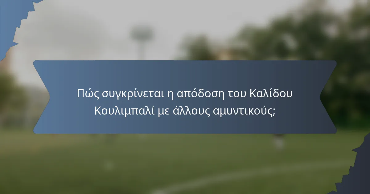 Πώς συγκρίνεται η απόδοση του Καλίδου Κουλιμπαλί με άλλους αμυντικούς;