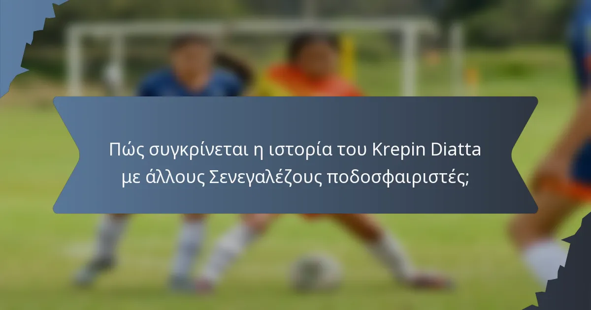 Πώς συγκρίνεται η ιστορία του Krepin Diatta με άλλους Σενεγαλέζους ποδοσφαιριστές;