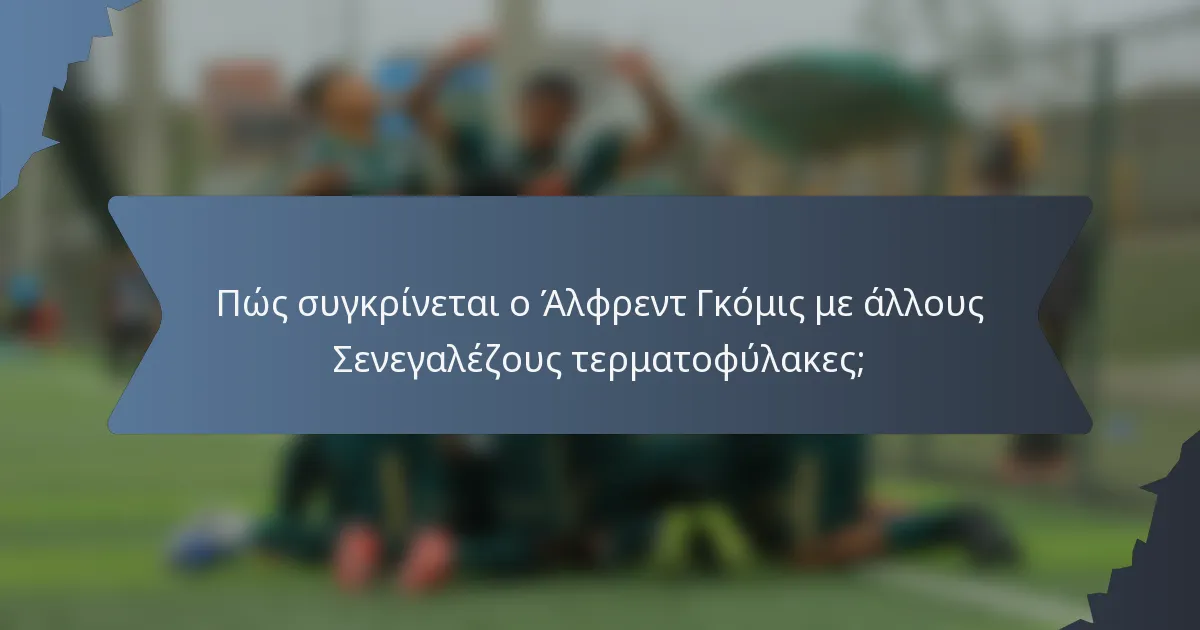 Πώς συγκρίνεται ο Άλφρεντ Γκόμις με άλλους Σενεγαλέζους τερματοφύλακες;