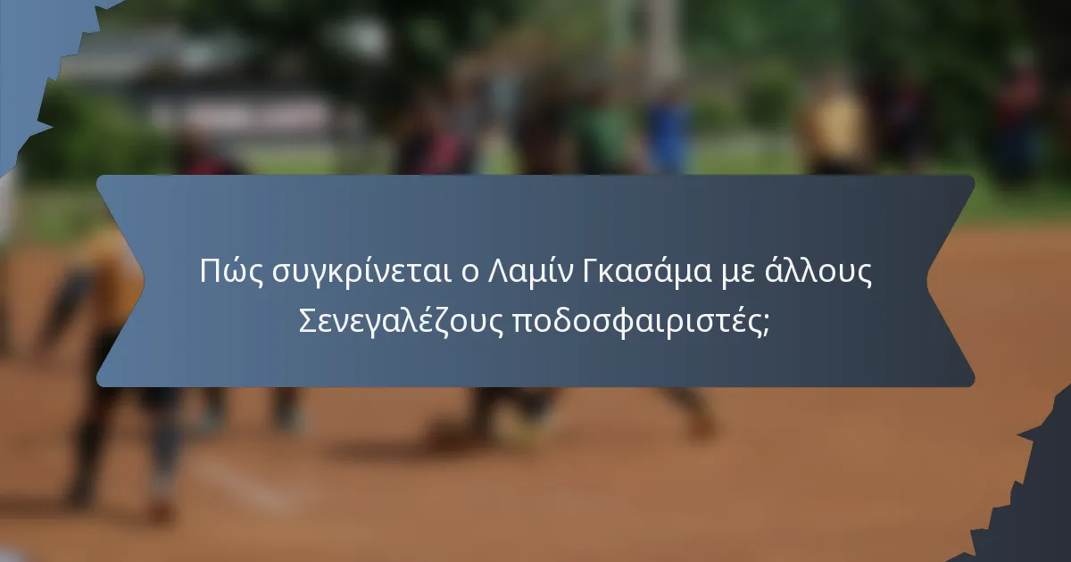 Πώς συγκρίνεται ο Λαμίν Γκασάμα με άλλους Σενεγαλέζους ποδοσφαιριστές;