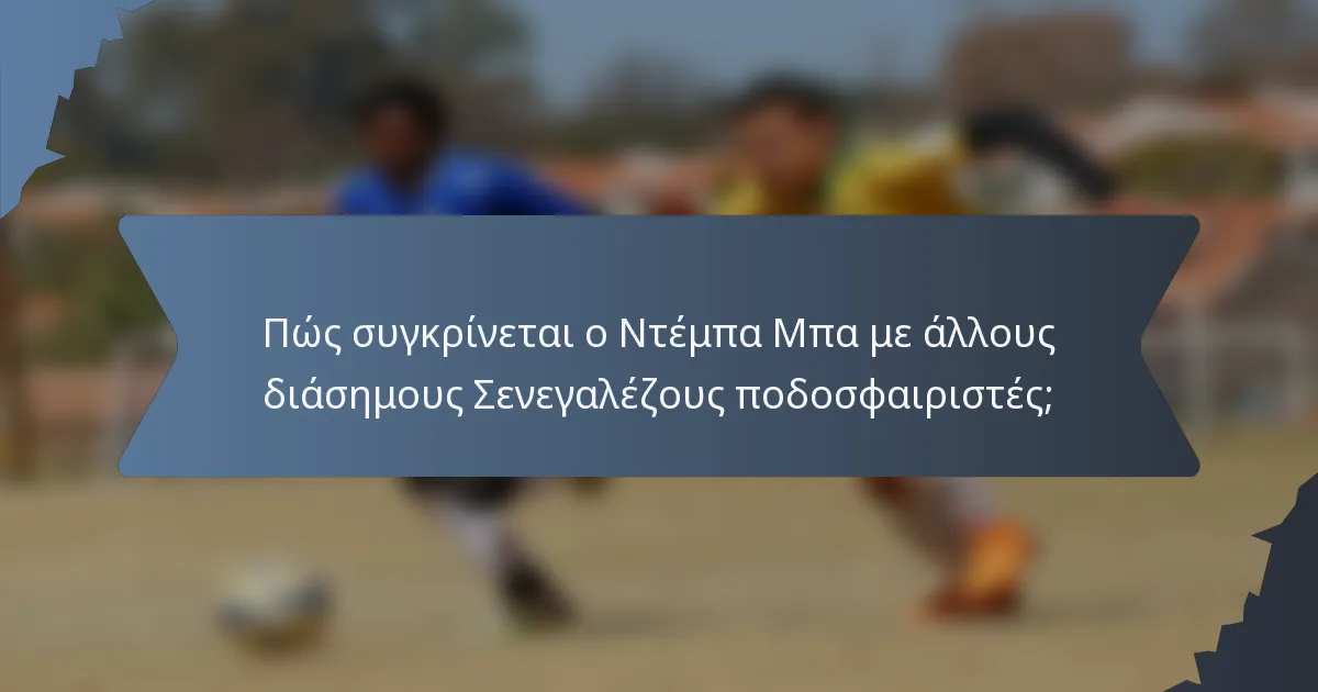 Πώς συγκρίνεται ο Ντέμπα Μπα με άλλους διάσημους Σενεγαλέζους ποδοσφαιριστές;