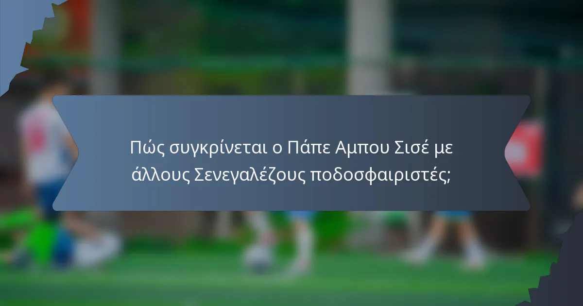 Πώς συγκρίνεται ο Πάπε Αμπου Σισέ με άλλους Σενεγαλέζους ποδοσφαιριστές;