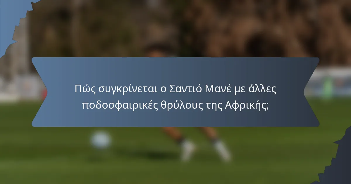 Πώς συγκρίνεται ο Σαντιό Μανέ με άλλες ποδοσφαιρικές θρύλους της Αφρικής;