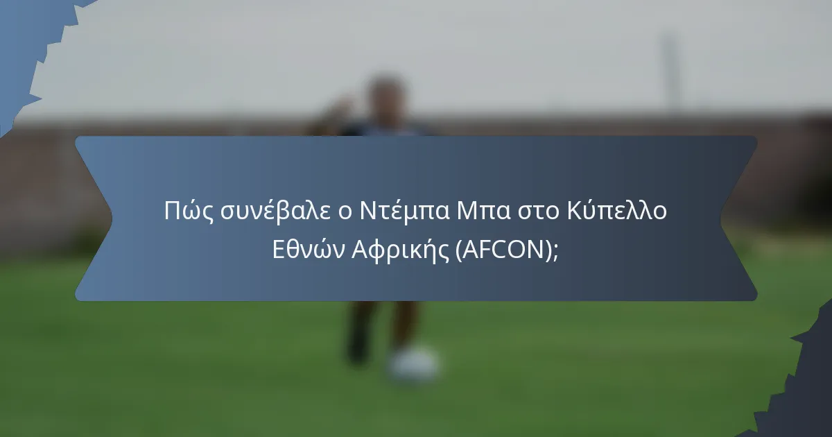 Πώς συνέβαλε ο Ντέμπα Μπα στο Κύπελλο Εθνών Αφρικής (AFCON);