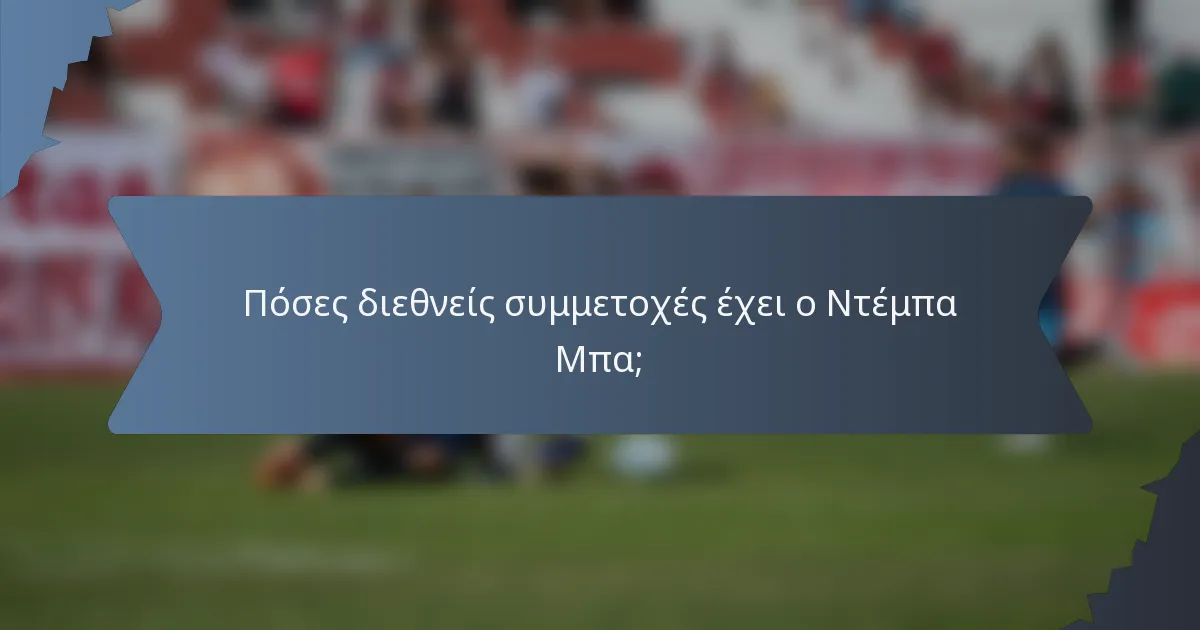 Πόσες διεθνείς συμμετοχές έχει ο Ντέμπα Μπα;